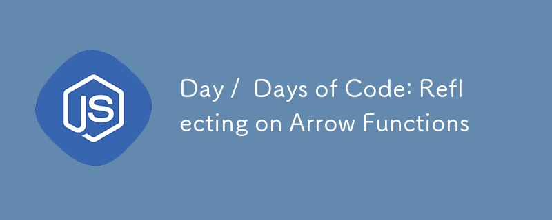 Day / Days of Code: Reflecting on Arrow Functions