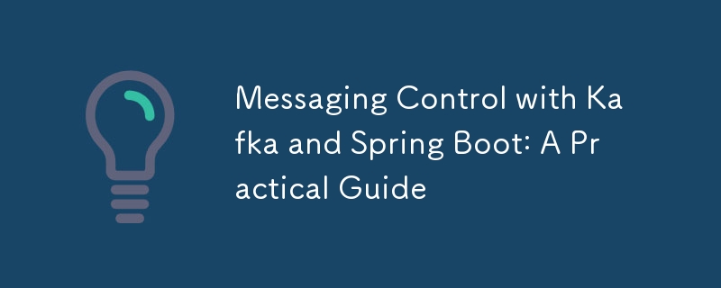 Messaging Control with Kafka and Spring Boot: A Practical Guide