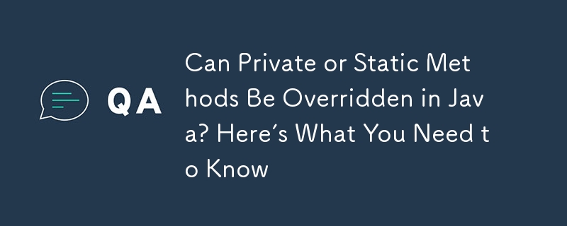 Can Private or Static Methods Be Overridden in Java? Here’s What You Need to Know