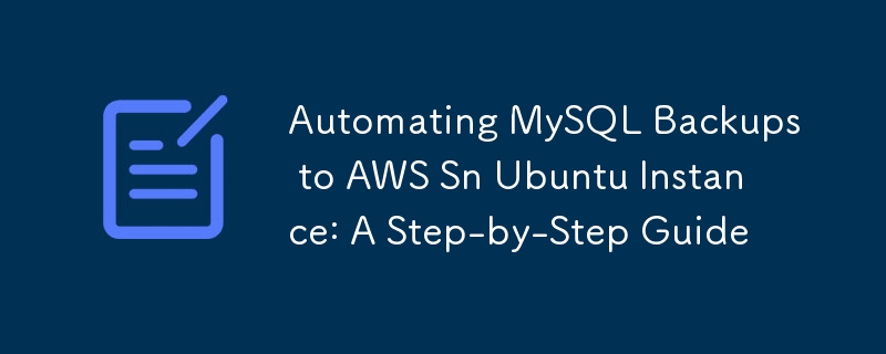 Automating MySQL Backups to AWS Sn Ubuntu Instance: A Step-by-Step Guide