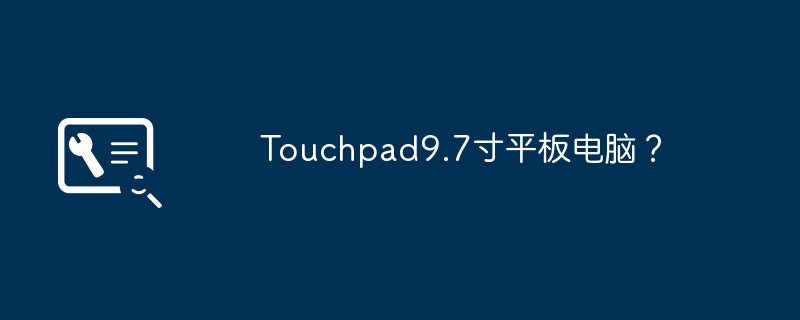Touchpad 9.7 inch tablet?