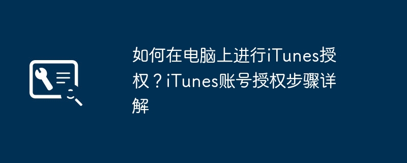 How to authorize iTunes on computer? Detailed explanation of iTunes account authorization steps