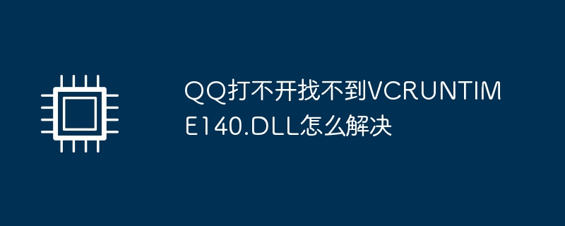 How to solve the problem that QQ cannot be opened and cannot find VCRUNTIME140.DLL