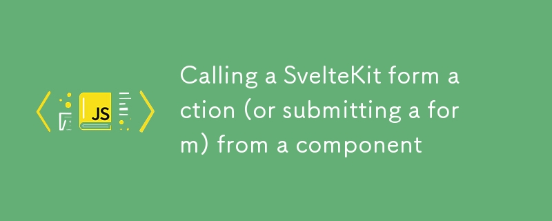 Calling a SvelteKit form action (or submitting a form) from a component