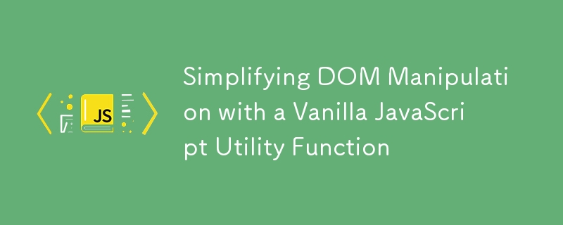 Simplifying DOM Manipulation with a Vanilla JavaScript Utility Function ...