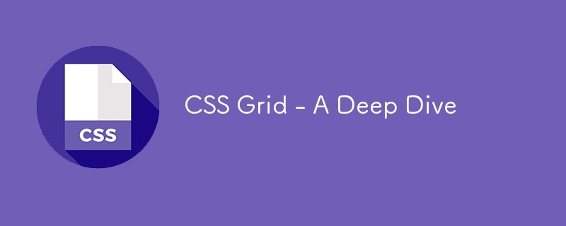CSS Grid - A Deep Dive