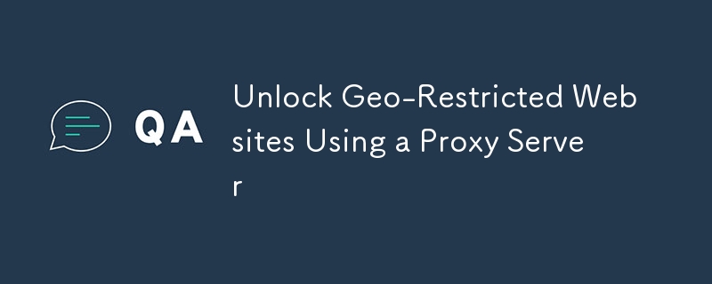 Unlock Geo-Restricted Websites Using a Proxy Server