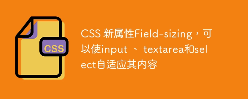 CSS 新属性Field-sizing,可以使input 、 textarea和select自适应其内容