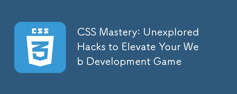CSS Mastery: Unexplored Hacks to Elevate Your Web Development Game