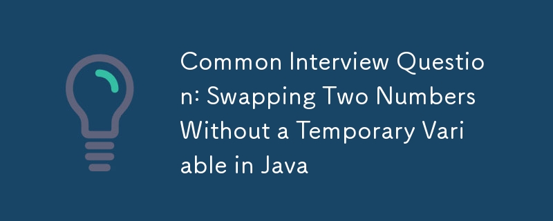 Common Interview Question: Swapping Two Numbers Without a Temporary Variable in Java