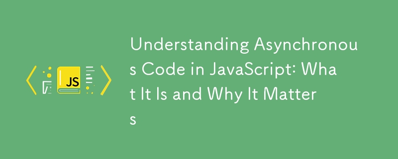 Understanding Asynchronous Code in JavaScript: What It Is and Why It ...
