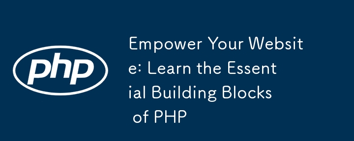 Empower Your Website: Learn the Essential Building Blocks of PHP