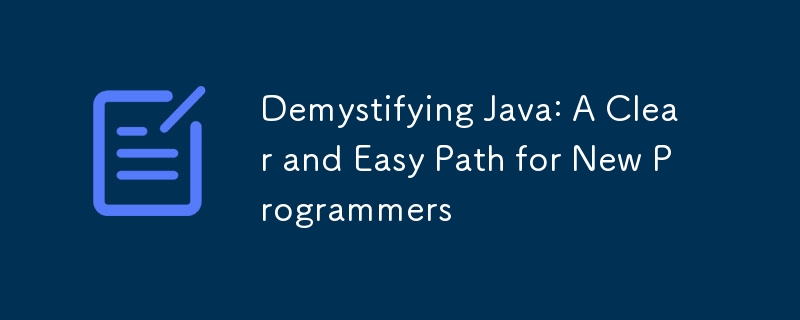 Demystifying Java: A Clear and Easy Path for New Programmers