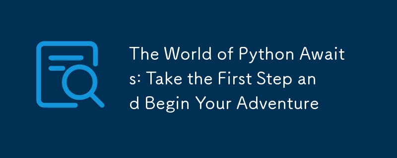 The World of Python Awaits: Take the First Step and Begin Your Adventure