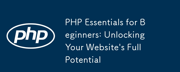PHP Essentials for Beginners: Unlocking Your Website's Full Potential