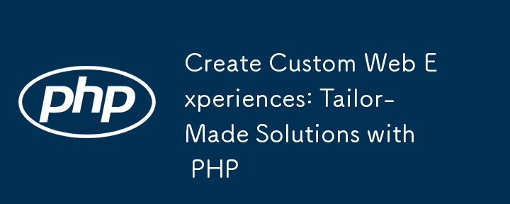 Create Custom Web Experiences: Tailor-Made Solutions with PHP