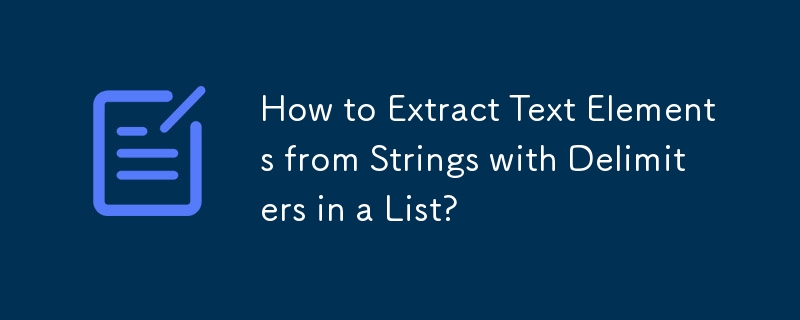 How to Extract Text Elements from Strings with Delimiters in a List?
