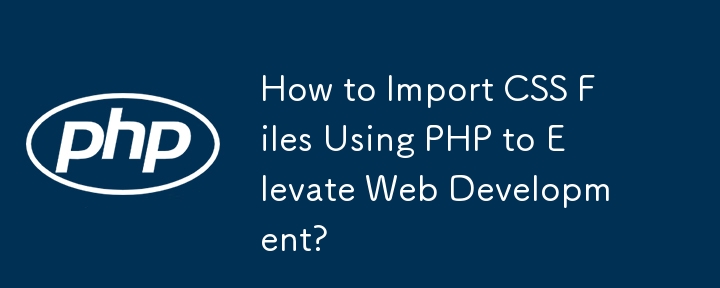 如何使用PHP匯入CSS檔案來提升Web開發？-php教程-PHP中文網