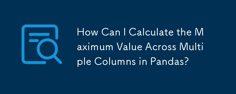 How Can I Calculate the Maximum Value Across Multiple Columns in Pandas?