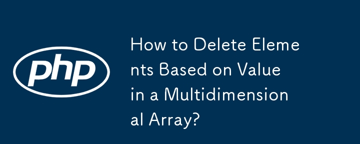 How to Delete Elements Based on Value in a Multidimensional Array?