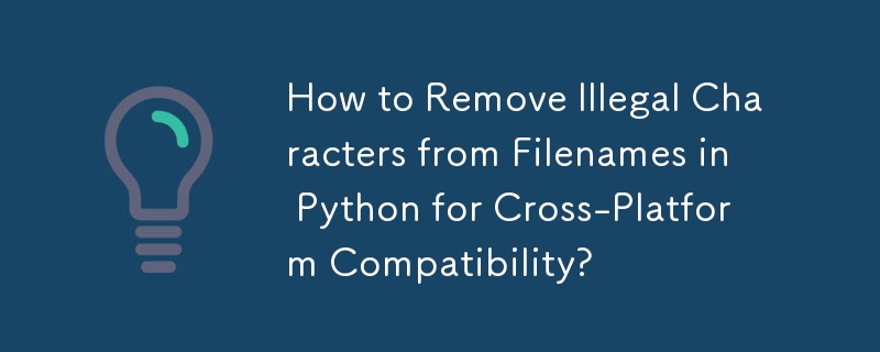 How to Remove Illegal Characters from Filenames in Python for Cross-Platform Compatibility?