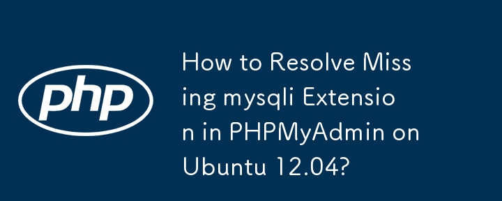How to Resolve Missing mysqli Extension in PHPMyAdmin on Ubuntu 12.04?