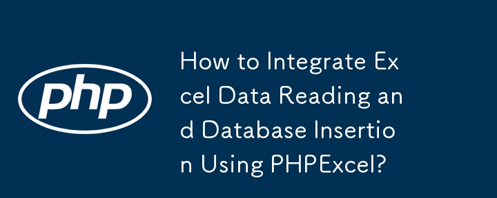How to Integrate Excel Data Reading and Database Insertion Using PHPExcel?