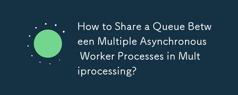 How to Share a Queue Between Multiple Asynchronous Worker Processes in Multiprocessing?