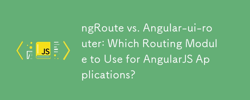 ngRoute vs. Angular-ui-router: Which Routing Module to Use for AngularJS Applications?