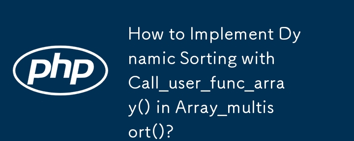 How to Implement Dynamic Sorting with Call_user_func_array() in Array_multisort()?