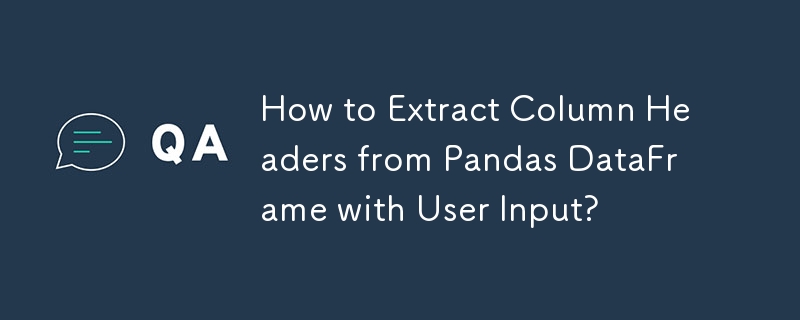 How to Extract Column Headers from Pandas DataFrame with User Input?
