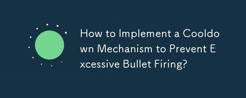 How to Implement a Cooldown Mechanism to Prevent Excessive Bullet Firing?