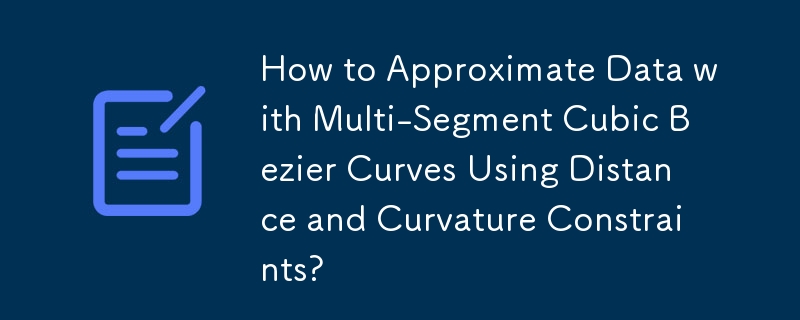 How to Approximate Data with Multi-Segment Cubic Bezier Curves Using Distance and Curvature Constraints?
