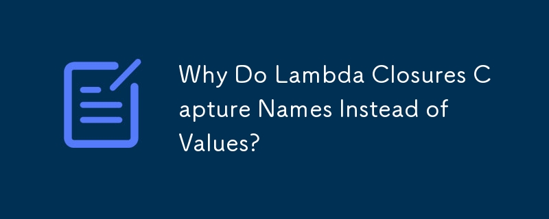 Why Do Lambda Closures Capture Names Instead of Values?