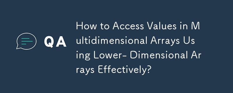 How to Access Values in Multidimensional Arrays Using Lower- Dimensional Arrays Effectively?