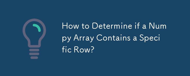 How to Determine if a Numpy Array Contains a Specific Row?