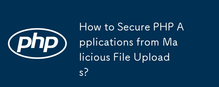 How to Secure PHP Applications from Malicious File Uploads?