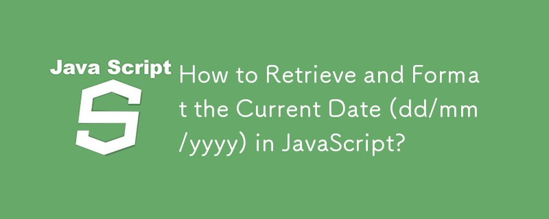 How to Retrieve and Format the Current Date (dd/mm/yyyy) in JavaScript?