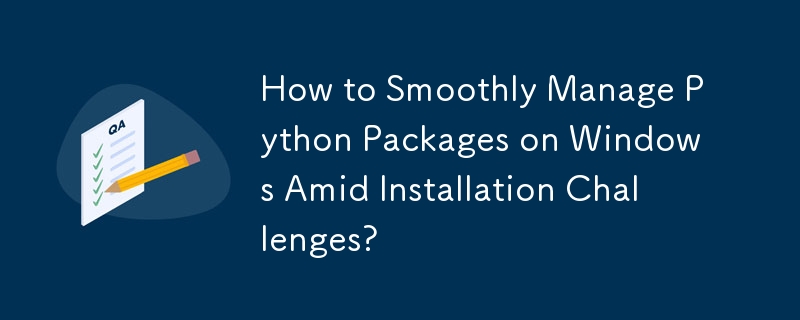 How to Smoothly Manage Python Packages on Windows Amid Installation ...