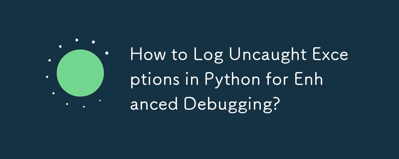 How to Log Uncaught Exceptions in Python for Enhanced Debugging?