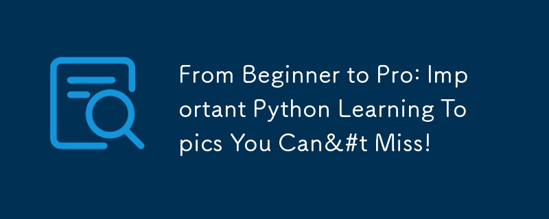 From Beginner to Pro: Important Python Learning Topics You Can