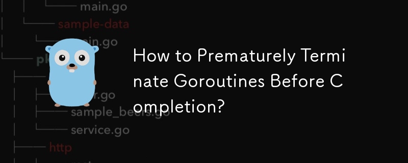 How to Prematurely Terminate Goroutines Before Completion?
