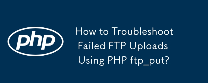 How to Troubleshoot Failed FTP Uploads Using PHP ftp_put?