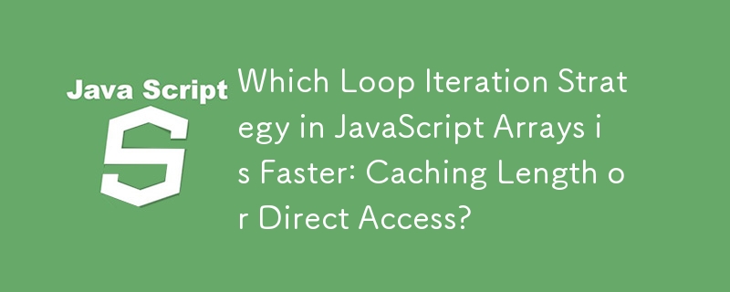 Which Loop Iteration Strategy in JavaScript Arrays is Faster: Caching Length or Direct Access?