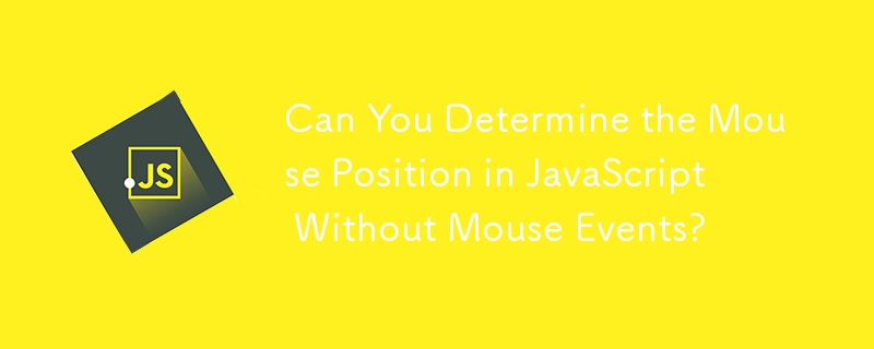 Can You Determine the Mouse Position in JavaScript Without Mouse Events?