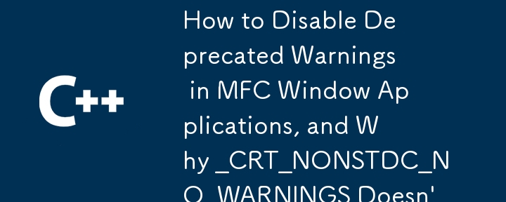 How to Disable Deprecated Warnings in MFC Window Applications, and Why _CRT_NONSTDC_NO_WARNINGS Doesn't Work?