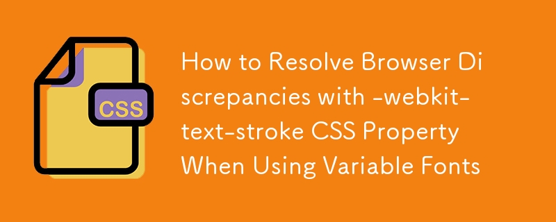 How to Resolve Browser Discrepancies with -webkit-text-stroke CSS Property When Using Variable Fonts