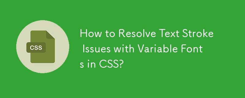 How to Resolve Text Stroke Issues with Variable Fonts in CSS?