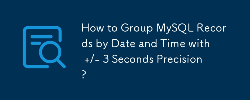 How to Group MySQL Records by Date and Time with  /- 3 Seconds Precision?