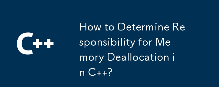 How to Determine Responsibility for Memory Deallocation in C  ?